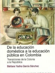 Portada De la Educación Doméstica a la Educación Pública en Colombia: Transiciones de la Colonia a la República